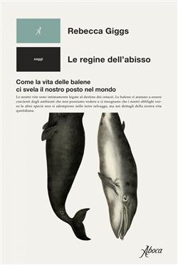 Le regine dell'abisso. Come la vita delle balene ci svela il nostro posto nel mondo