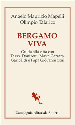 Bergamo viva. Guida alla città con Tasso, Donizetti, Mayr, Carrara, Garibaldi e papa Giovanni XXIII