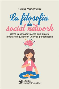 La filosofia dei social network. Come la consapevolezza può aiutarci a trovare l'equilibrio in una vita iperconnessa