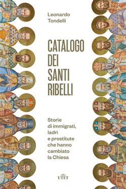 Catalogo dei santi ribelli. Storie di immigrati, ladri e prostitute che hanno cambiato la Chiesa