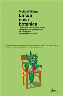 La tua casa botanica. La strana e sensazionale storia delle piante da appartamento e tutti i segreti per prendersene cura