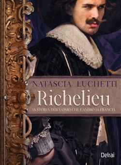 Richelieu. La storia dell'uomo che cambiò la Francia