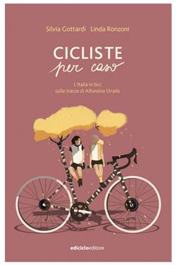 Cicliste per caso. L'Italia in bici sulle tracce di Alfonsina Strada