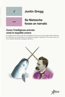 Se Nietzsche fosse un narvalo. Come l'intelligenza animale svela la stupidità umana