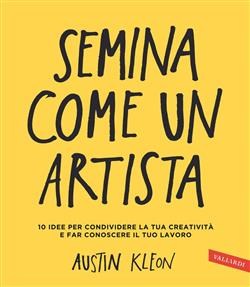 Semina come un artista. 10 idee per condividere la tua creatività e far conoscere il tuo lavoro