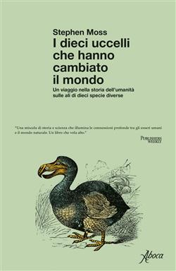 I dieci uccelli che hanno cambiato il mondo. Un viaggio nella storia dell'umanità sulle ali di dieci specie diverse