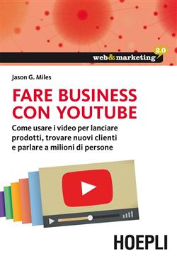 Fare business con YouTube. Come usare i video per lanciare prodotti, trovare nuovi clienti e parlare a milioni di persone