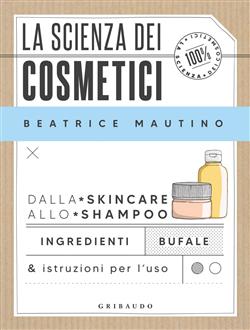 La scienza dei cosmetici. Dalla skincare allo shampoo. Ingredienti, bufale & istruzioni per l'uso