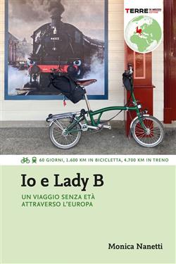 Io e Lady B. Un viaggio senza età attraverso l'Europa. 60 giorni, 1.600 Km in bicicletta, 4.700 Km in treno