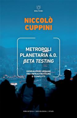 Metropoli planetaria 4.0. Beta testing. Genealogie urbane tra infrastrutture e conflitti