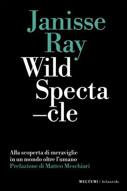Wild spectacle. Alla scoperta di meraviglie in un mondo oltre l'umano