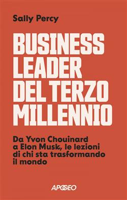 Business leader del terzo millennio. Da Yvon Chouinard a Elon Musk, le lezioni di chi sta trasformando il mondo