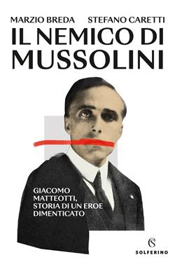 Il nemico di Mussolini. Giacomo Matteotti, storia di un eroe dimenticato