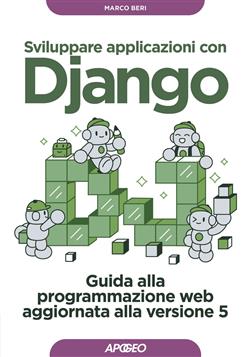Sviluppare applicazioni con Django. Guida alla programmazione web aggiornata alla versione 5