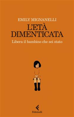 L'età dimenticata. Libera il bambino che sei stato