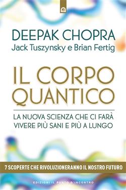 Il corpo quantico. La nuova scienza che ci farà vivere più sani e più a lungo. Sette scoperte che rivoluzioneranno il nostro futuro