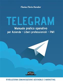 Telegram. Manuale pratico operativo per aziende, liberi professionisti, PMI