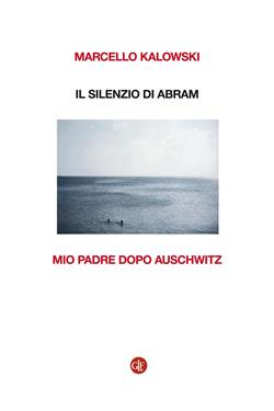 Il silenzio di Abram. Mio padre dopo Auschwitz