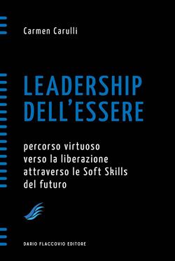 Leadership dell'essere. Percorso virtuoso verso la liberazione attraverso le soft skills del futuro