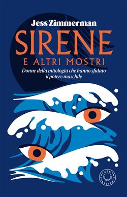 Sirene e altri mostri. Donne della mitologia che hanno sfidato il potere maschile