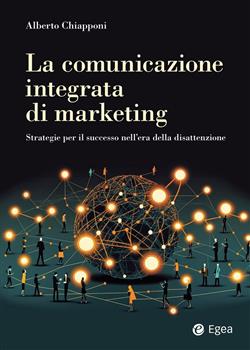 La comunicazione integrata di marketing. Strategie per il successo nell'era della disattenzione