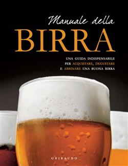 Manuale della birra. Una guida indispensabile per scegliere, acquistare, degustare e abbinare una buona birra