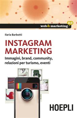 Instagram marketing. Immagini, brand, community, relazioni per turismo, eventi