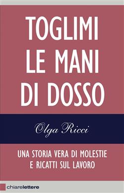 Toglimi le mani di dosso. Una storia vera di violenze e ricatti sul lavoro