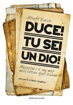 Duce! Tu sei un dio! Mussolini e il suo mito nelle lettere degli italiani