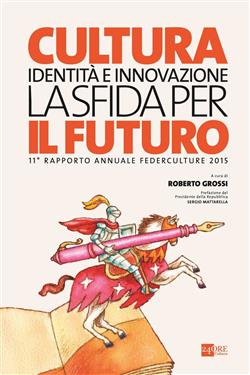 Cultura, identità e innovazione, la sfida per il futuro. 11º rapporto annuale Federculture 2015