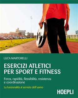 Esercizi atletici per sport e fitness. Forza, rapidità, flessibilità, resistenza e coordinazione. La funzionalità al servizio dell'uomo