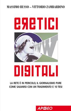 Eretici Digitali. La rete è in pericolo, il giornalismo pure. Come salvarsi con un tradimento e dieci tesi