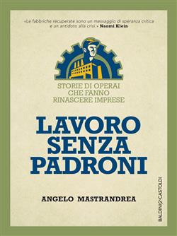 Lavoro senza padroni. Storie di operai che fanno rinascere imprese