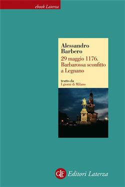 29 maggio 1176. Barbarossa sconfitto a Legnano. I giorni di Milano