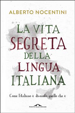 La vita segreta della lingua italiana. Come l'italiano è divenuto quello che è