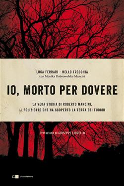 Io, morto per dovere. La vera storia di Roberto Mancini, il poliziotto che ha scoperto la terra dei fuochi