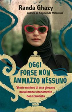 Oggi forse non ammazzo nessuno. Storie minime di una giovane musulmana stranamente non terrorista