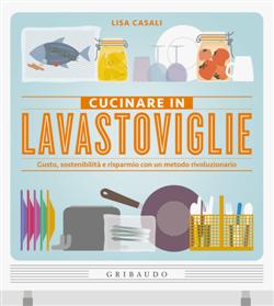 Cucinare in lavastoviglie. Gusto, sostenibilità e risparmio con un metodo rivoluzionario