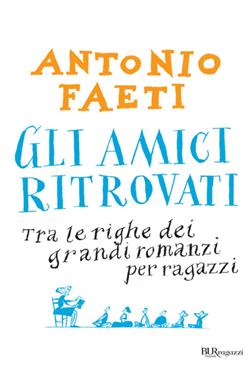 Gli amici ritrovati. Tra le righe dei grandi romanzi per ragazzi