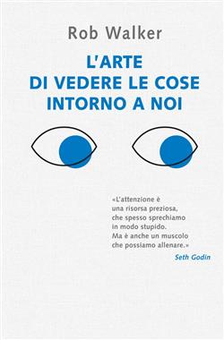 L'arte di vedere le cose intorno a noi. 131 modi per trovare l'ispirazione, scatenare la creatività e scoprire la gioia nel quotidiano