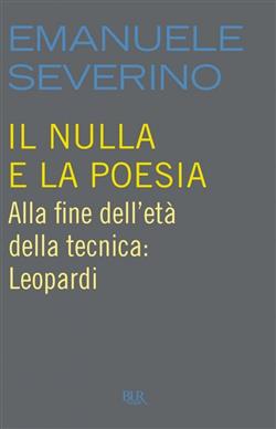 Il nulla e la poesia. Alla fine dell'età della tecnica: Leopardi