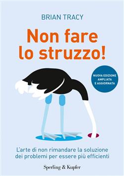 Non fare lo struzzo! L'arte di non rimandare la soluzione dei problemi per essere più efficienti. Ediz. ampliata
