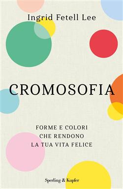 Cromosofia. Forme e colori che rendono la tua vita felice