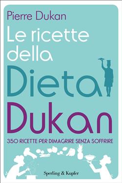 Le ricette della dieta Dukan. 350 ricette per dimagrire senza soffrire