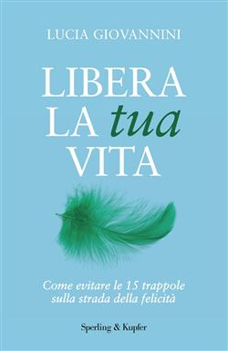 Libera la tua vita. Come evitare le 15 trappole sulla strada della felicità