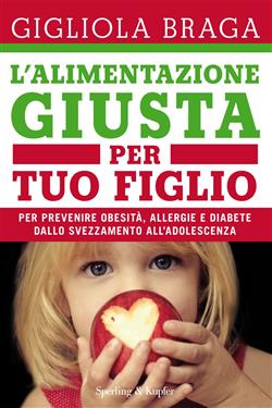 L'alimentazione giusta per tuo figlio. Per prevenire obesità, allergie e diabete dallo svezzamento all'adolescenza