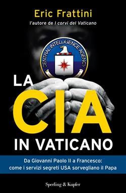 La CIA in Vaticano. Da Giovanni Paolo II a Francesco: come i servizi segreti USA sorvegliano il papa