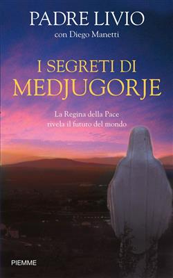 I segreti di Medjugorje. La regina della pace rivela il futuro del mondo