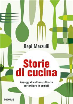 Storie di cucina. Assaggi di cultura culinaria per brillare in società