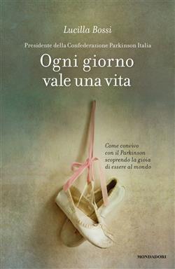 Ogni giorno vale una vita. Come convivo con il Parkinson scoprendo la gioia di essere al mondo